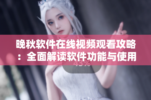 晚秋软件在线视频观看攻略：全面解读软件功能与使用技巧