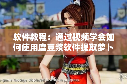 软件教程：通过视频学会如何使用磨豆浆软件提取萝卜素