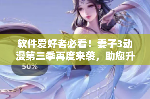 软件爱好者必看！妻子3动漫第三季再度来袭，助您升级开发技能！