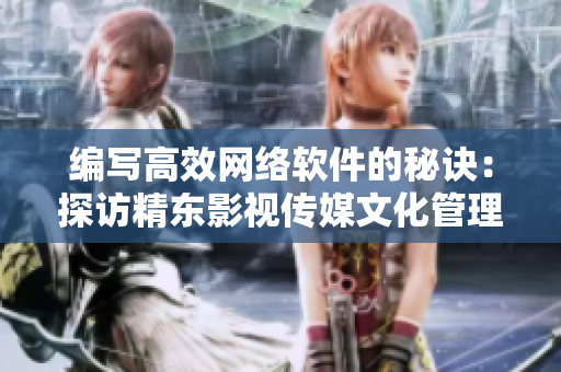 编写高效网络软件的秘诀：探访精东影视传媒文化管理公司的开发经验