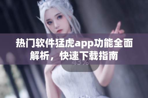 热门软件猛虎app功能全面解析，快速下载指南