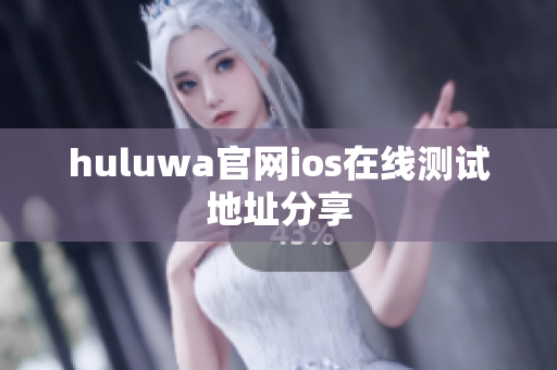 huluwa官网ios在线测试地址分享