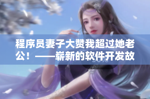 程序员妻子大赞我超过她老公！——崭新的软件开发故事