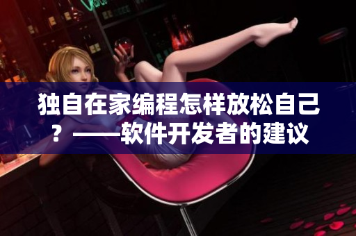 独自在家编程怎样放松自己？——软件开发者的建议