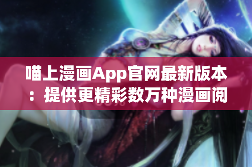 喵上漫画App官网最新版本：提供更精彩数万种漫画阅读！