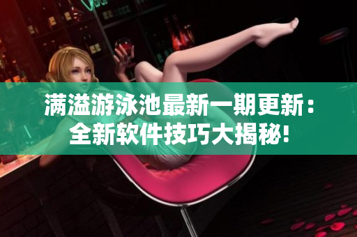 满溢游泳池最新一期更新：全新软件技巧大揭秘!