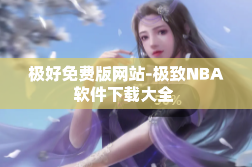 极好免费版网站-极致NBA软件下载大全 