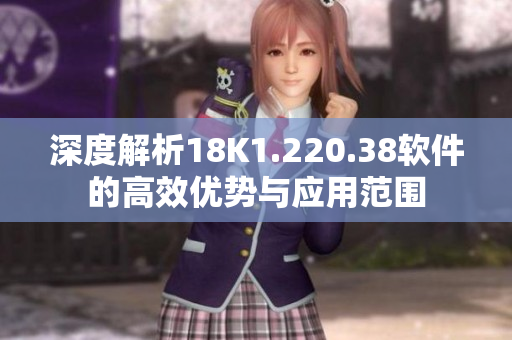 深度解析18K1.220.38软件的高效优势与应用范围