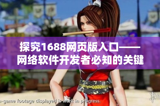 探究1688网页版入口——网络软件开发者必知的关键信息
