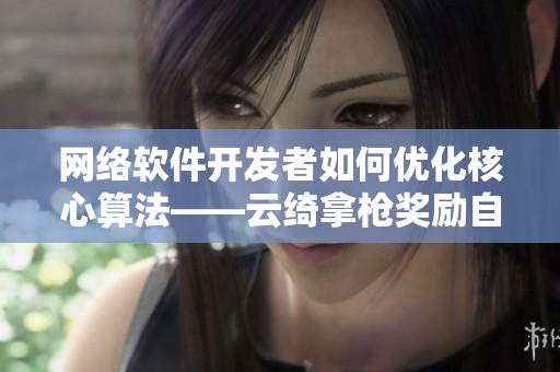 网络软件开发者如何优化核心算法——云绮拿枪奖励自己的实战经验分享