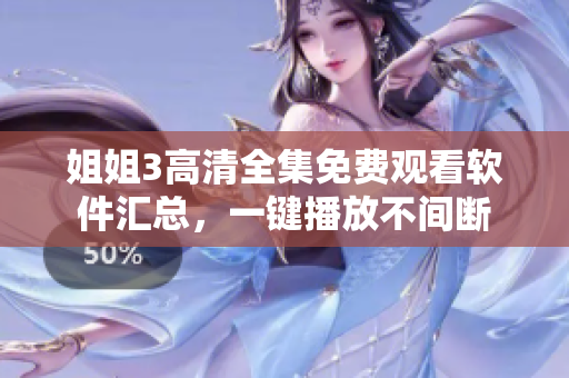 姐姐3高清全集免费观看软件汇总，一键播放不间断