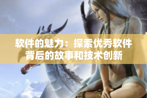 软件的魅力：探索优秀软件背后的故事和技术创新