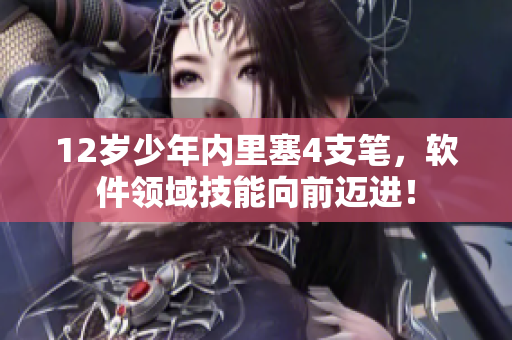 12岁少年内里塞4支笔，软件领域技能向前迈进！