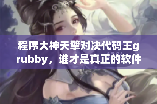 程序大神天擎对决代码王grubby，谁才是真正的软件王者？