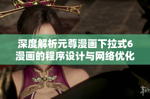 深度解析元尊漫画下拉式6漫画的程序设计与网络优化技术