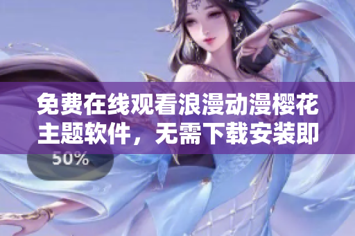 免费在线观看浪漫动漫樱花主题软件，无需下载安装即可欣赏高清视频