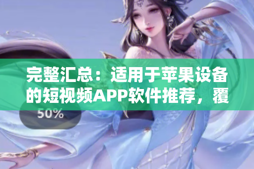 完整汇总：适用于苹果设备的短视频APP软件推荐，覆盖全面且内容充实！