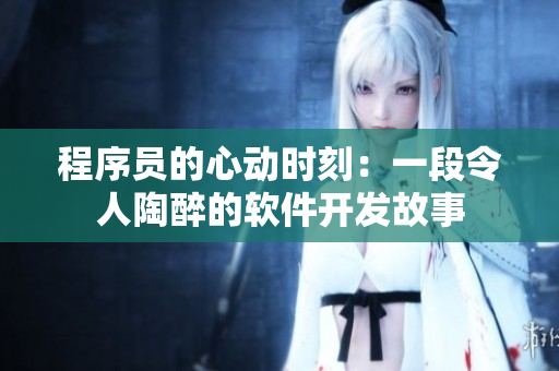 程序员的心动时刻：一段令人陶醉的软件开发故事