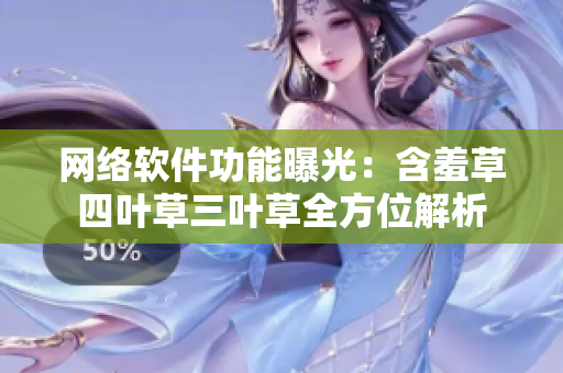 网络软件功能曝光：含羞草四叶草三叶草全方位解析