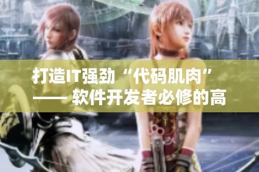 打造IT强劲“代码肌肉”  —— 软件开发者必修的高效编程课