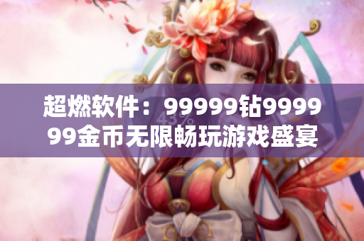 超燃软件：99999钻999999金币无限畅玩游戏盛宴