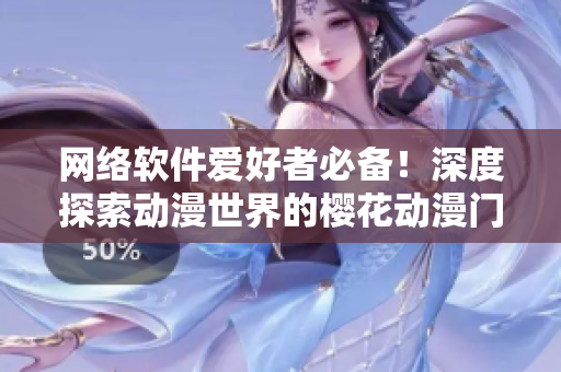 网络软件爱好者必备！深度探索动漫世界的樱花动漫门户网站