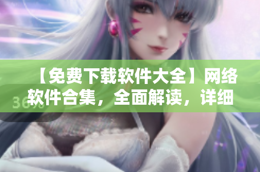 【免费下载软件大全】网络软件合集，全面解读，详细评测，尽在最新推荐！