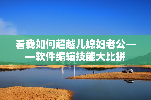 看我如何超越儿媳妇老公——软件编辑技能大比拼