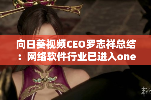 向日葵视频CEO罗志祥总结：网络软件行业已进入one一个新时代