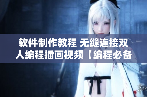 软件制作教程 无缝连接双人编程插画视频【编程必备】