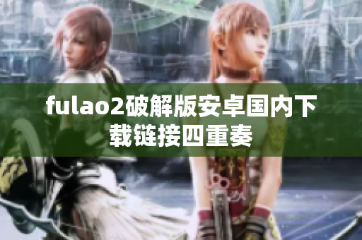 fulao2破解版安卓国内下载链接四重奏