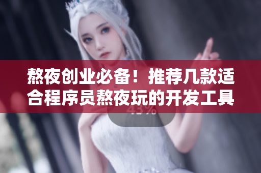 熬夜创业必备！推荐几款适合程序员熬夜玩的开发工具与游戏
