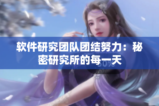 软件研究团队团结努力：秘密研究所的每一天