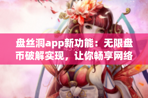 盘丝洞app新功能：无限盘币破解实现，让你畅享网络存储服务