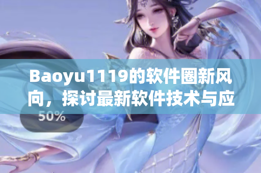 Baoyu1119的软件圈新风向，探讨最新软件技术与应用