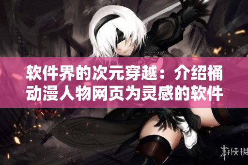 软件界的次元穿越：介绍桶动漫人物网页为灵感的软件设计