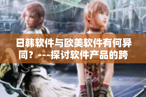日韩软件与欧美软件有何异同？---探讨软件产品的跨国差异