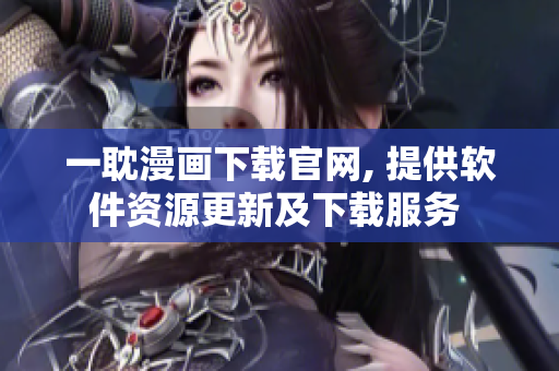 一耽漫画下载官网, 提供软件资源更新及下载服务 