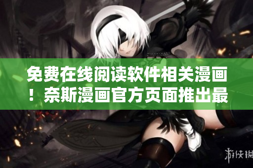 免费在线阅读软件相关漫画！奈斯漫画官方页面推出最新服务