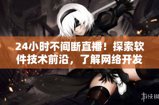 24小时不间断直播！探索软件技术前沿，了解网络开发趋势！