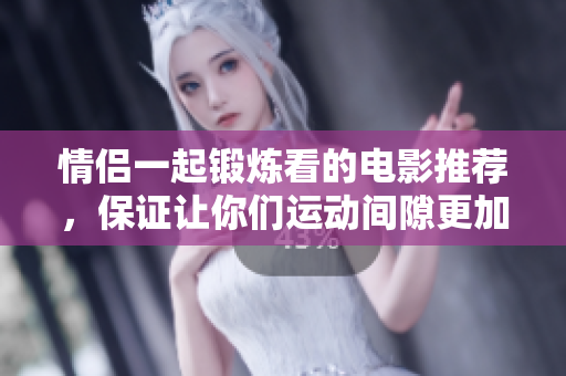 情侣一起锻炼看的电影推荐，保证让你们运动间隙更加愉快