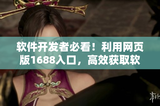 软件开发者必看！利用网页版1688入口，高效获取软件开发所需材料！