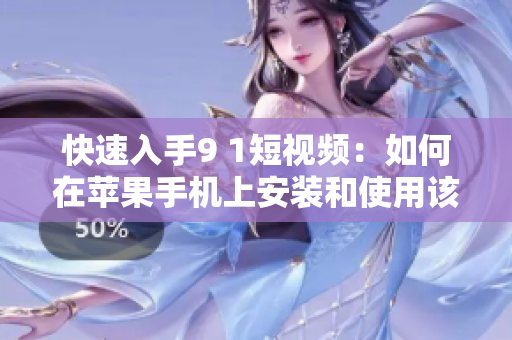 快速入手9 1短视频：如何在苹果手机上安装和使用该软件