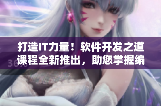 打造IT力量！软件开发之道课程全新推出，助您掌握编程精髓