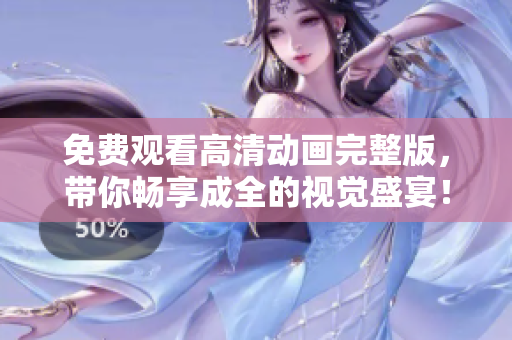 免费观看高清动画完整版，带你畅享成全的视觉盛宴！