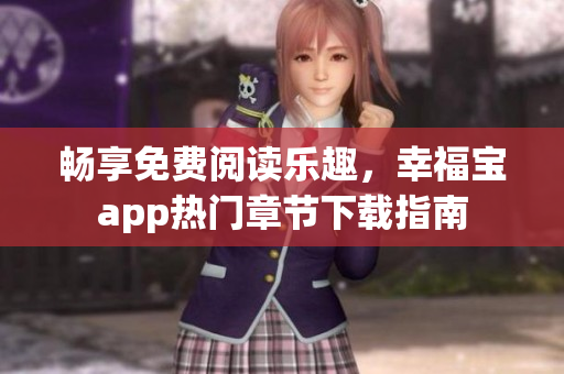畅享免费阅读乐趣，幸福宝app热门章节下载指南