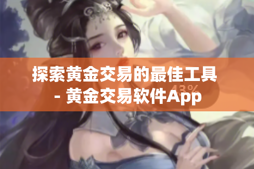探索黄金交易的最佳工具 - 黄金交易软件App