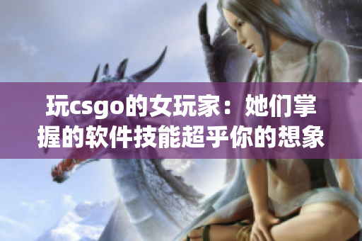 玩csgo的女玩家：她们掌握的软件技能超乎你的想象