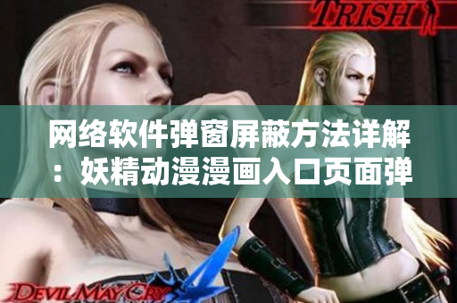 网络软件弹窗屏蔽方法详解：妖精动漫漫画入口页面弹窗已无法阻挡