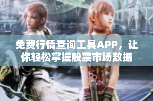 免费行情查询工具APP，让你轻松掌握股票市场数据